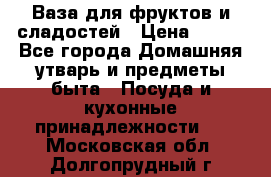 Ваза для фруктов и сладостей › Цена ­ 300 - Все города Домашняя утварь и предметы быта » Посуда и кухонные принадлежности   . Московская обл.,Долгопрудный г.